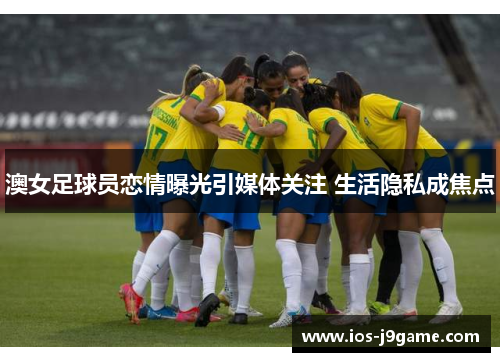 澳女足球员恋情曝光引媒体关注 生活隐私成焦点