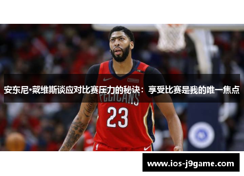 安东尼·戴维斯谈应对比赛压力的秘诀：享受比赛是我的唯一焦点