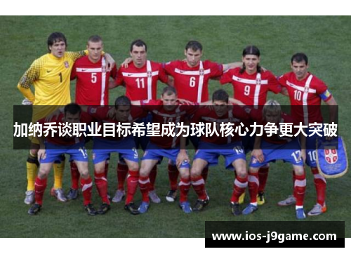 加纳乔谈职业目标希望成为球队核心力争更大突破