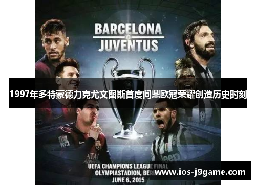 1997年多特蒙德力克尤文图斯首度问鼎欧冠荣耀创造历史时刻