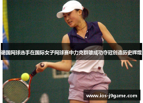 德国网球选手在国际女子网球赛中力克群雄成功夺冠创造历史辉煌