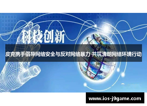 皮克携手倡导网络安全与反对网络暴力 共筑清朗网络环境行动