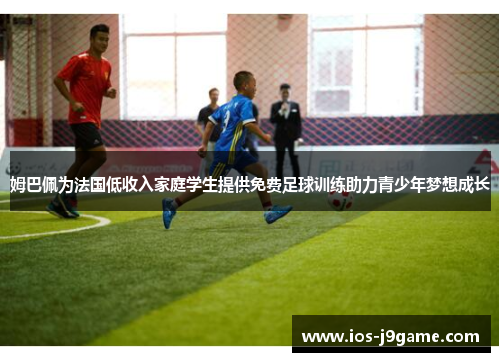 姆巴佩为法国低收入家庭学生提供免费足球训练助力青少年梦想成长