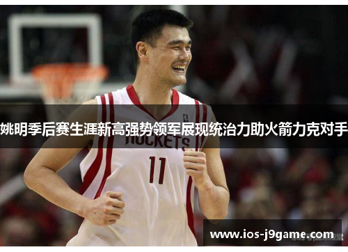姚明季后赛生涯新高强势领军展现统治力助火箭力克对手