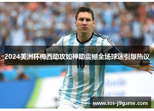 2024美洲杯梅西助攻如神助震撼全场球迷引爆热议