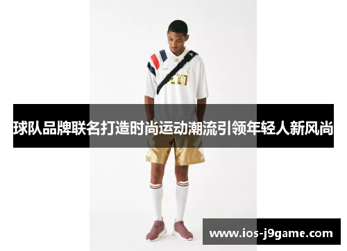 球队品牌联名打造时尚运动潮流引领年轻人新风尚