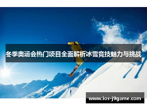冬季奥运会热门项目全面解析冰雪竞技魅力与挑战