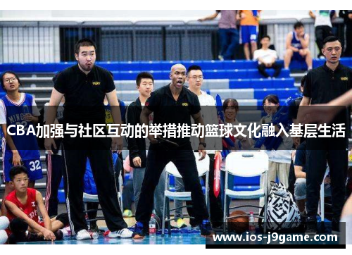 CBA加强与社区互动的举措推动篮球文化融入基层生活