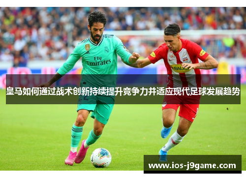 皇马如何通过战术创新持续提升竞争力并适应现代足球发展趋势