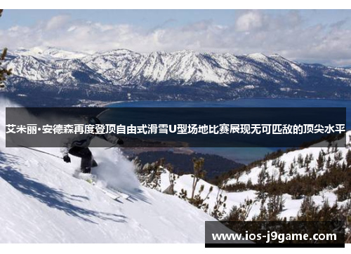 艾米丽·安德森再度登顶自由式滑雪U型场地比赛展现无可匹敌的顶尖水平
