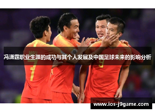 冯潇霆职业生涯的成功与其个人发展及中国足球未来的影响分析