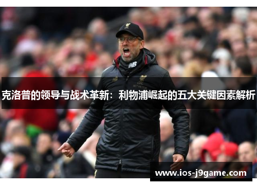 克洛普的领导与战术革新：利物浦崛起的五大关键因素解析