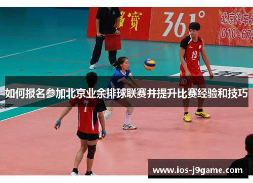 如何报名参加北京业余排球联赛并提升比赛经验和技巧