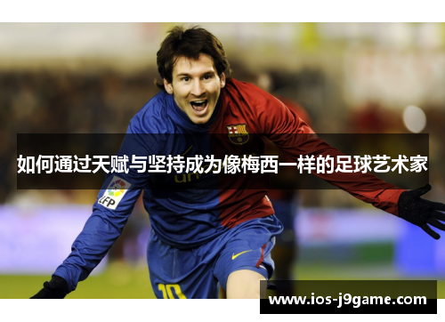 如何通过天赋与坚持成为像梅西一样的足球艺术家