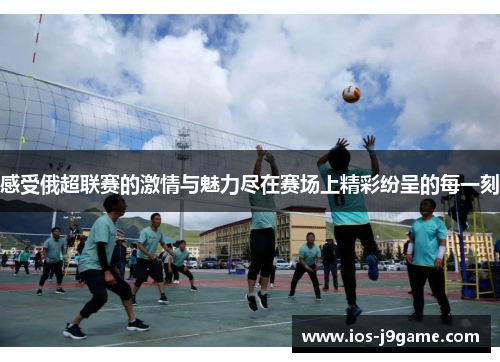 感受俄超联赛的激情与魅力尽在赛场上精彩纷呈的每一刻