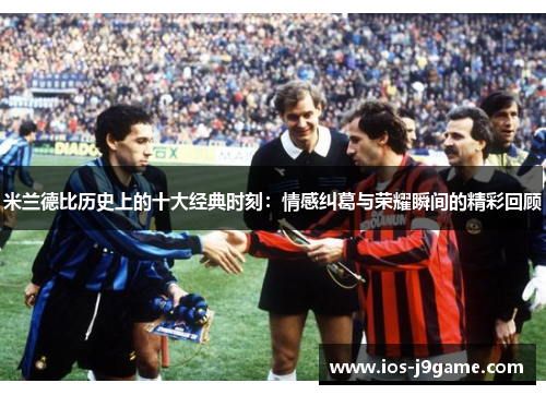 米兰德比历史上的十大经典时刻：情感纠葛与荣耀瞬间的精彩回顾