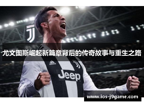 尤文图斯崛起新篇章背后的传奇故事与重生之路