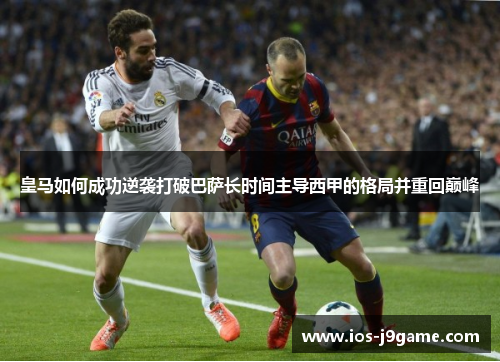 皇马如何成功逆袭打破巴萨长时间主导西甲的格局并重回巅峰