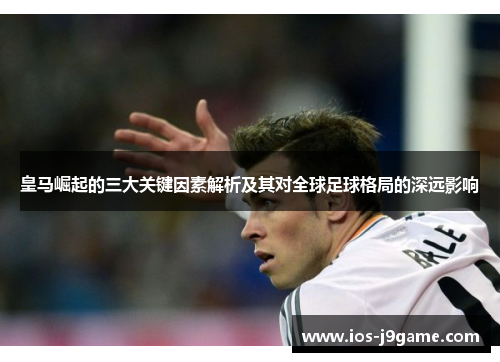 皇马崛起的三大关键因素解析及其对全球足球格局的深远影响
