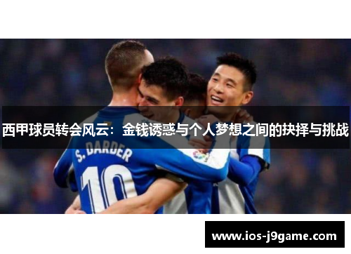 西甲球员转会风云：金钱诱惑与个人梦想之间的抉择与挑战