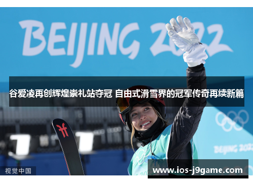 谷爱凌再创辉煌崇礼站夺冠 自由式滑雪界的冠军传奇再续新篇