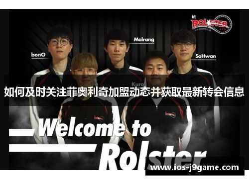 如何及时关注菲奥利奇加盟动态并获取最新转会信息