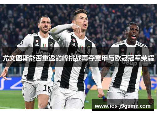 尤文图斯能否重返巅峰挑战再夺意甲与欧冠冠军荣耀