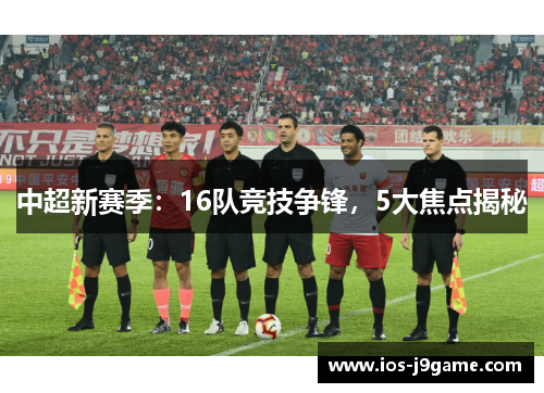中超新赛季：16队竞技争锋，5大焦点揭秘