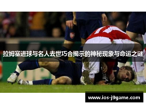 拉姆塞进球与名人去世巧合揭示的神秘现象与命运之谜