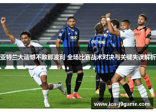 亚特兰大遗憾不敌那波利 全场比赛战术对决与关键失误解析