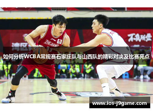 如何分析WCBA常规赛石家庄队与山西队的精彩对决及比赛亮点