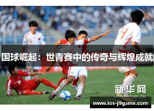 国球崛起：世青赛中的传奇与辉煌成就