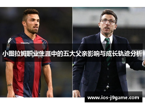 小图拉姆职业生涯中的五大父亲影响与成长轨迹分析