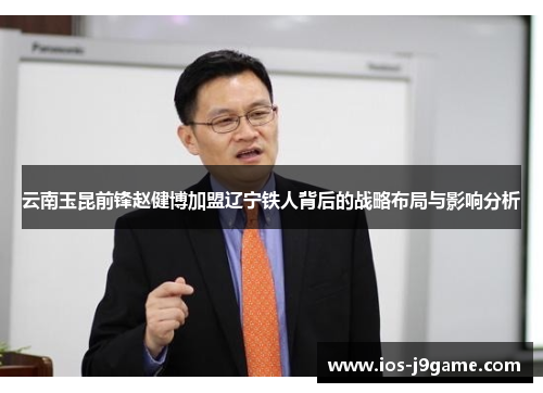 云南玉昆前锋赵健博加盟辽宁铁人背后的战略布局与影响分析