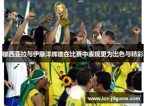 穆西亚拉与伊藤洋辉谁在比赛中表现更为出色与精彩