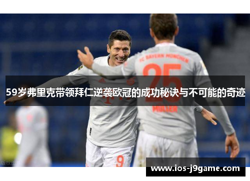 59岁弗里克带领拜仁逆袭欧冠的成功秘诀与不可能的奇迹