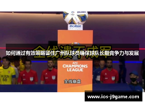 如何通过有效策略留住广州队球员确保球队长期竞争力与发展