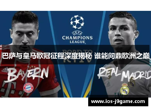 巴萨与皇马欧冠征程深度揭秘 谁能问鼎欧洲之巅