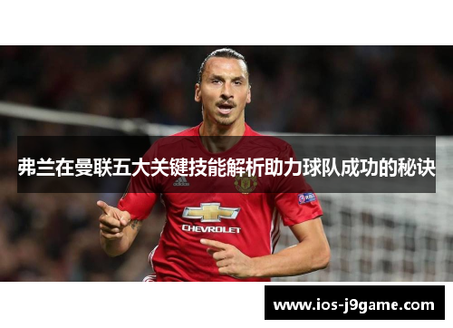 弗兰在曼联五大关键技能解析助力球队成功的秘诀