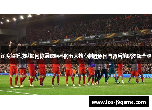 深度解析球队如何称霸欧联杯的五大核心制胜原因与背后策略逻辑全貌