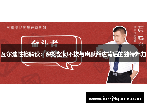 瓦尔迪性格解读：深挖坚韧不拔与幽默豁达背后的独特魅力