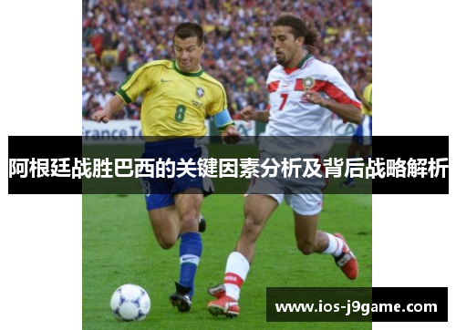 阿根廷战胜巴西的关键因素分析及背后战略解析