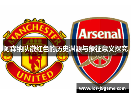 阿森纳队徽红色的历史渊源与象征意义探究