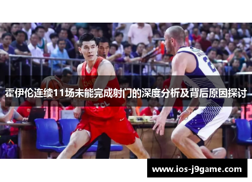 霍伊伦连续11场未能完成射门的深度分析及背后原因探讨