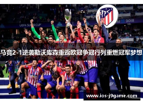 马竞2-1逆袭勒沃库森重返欧冠争冠行列重燃冠军梦想