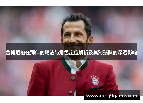 鲁梅尼格在拜仁的踢法与角色定位解析及其对球队的深远影响