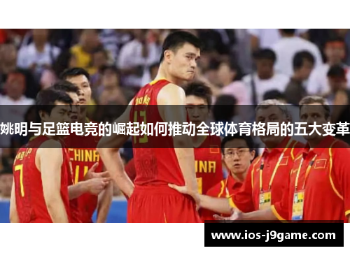 姚明与足篮电竞的崛起如何推动全球体育格局的五大变革